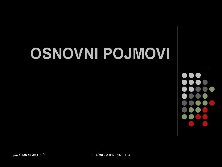 OSNOVNI POJMOVI puk STANISLAV LINIĆ ZRAČNO-KOPNENA BITKA 