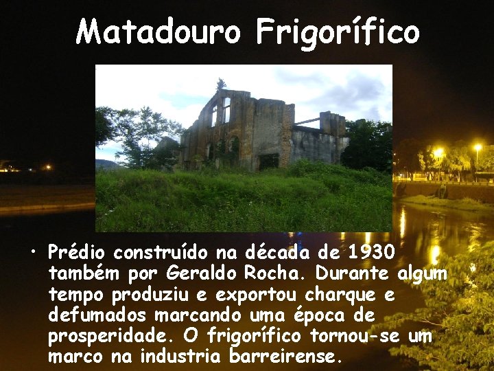 Matadouro Frigorífico • Prédio construído na década de 1930 também por Geraldo Rocha. Durante