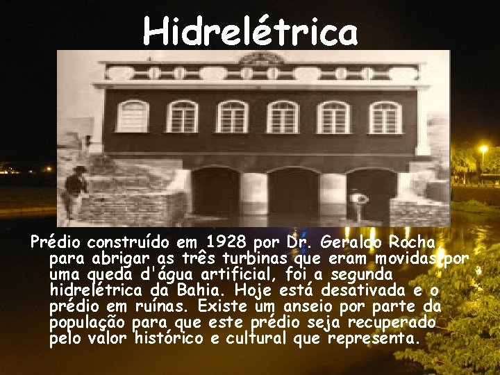 Hidrelétrica Prédio construído em 1928 por Dr. Geraldo Rocha, para abrigar as três turbinas