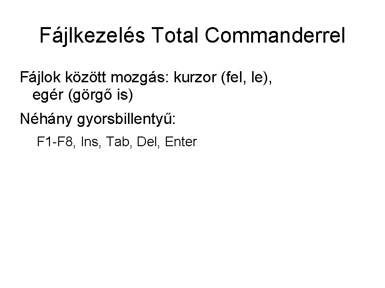 Fájlkezelés Total Commanderrel Fájlok között mozgás: kurzor (fel, le), egér (görgő is) Néhány gyorsbillentyű: