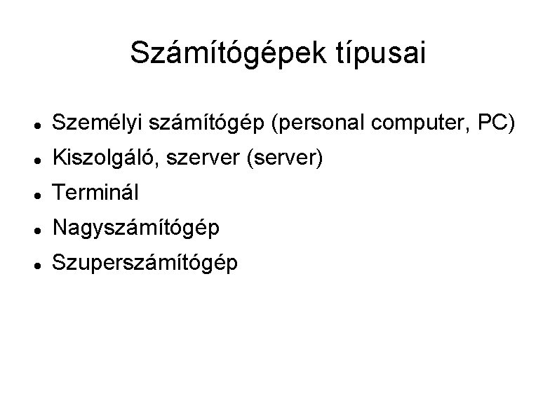 Számítógépek típusai Személyi számítógép (personal computer, PC) Kiszolgáló, szerver (server) Terminál Nagyszámítógép Szuperszámítógép 