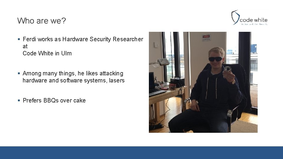 Who are we? § Ferdi works as Hardware Security Researcher at Code White in