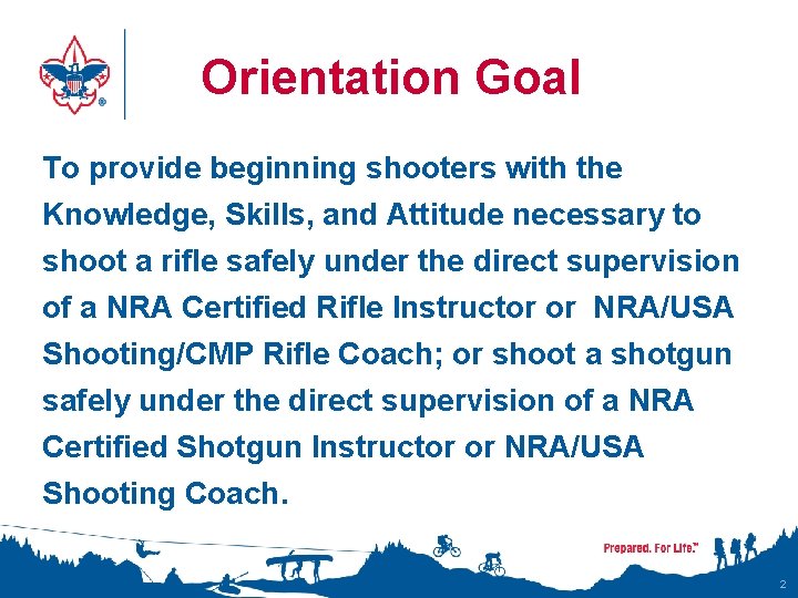 Orientation Goal To provide beginning shooters with the Knowledge, Skills, and Attitude necessary to