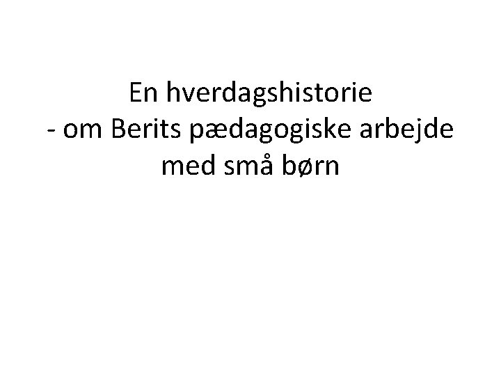 En hverdagshistorie - om Berits pædagogiske arbejde med små børn 