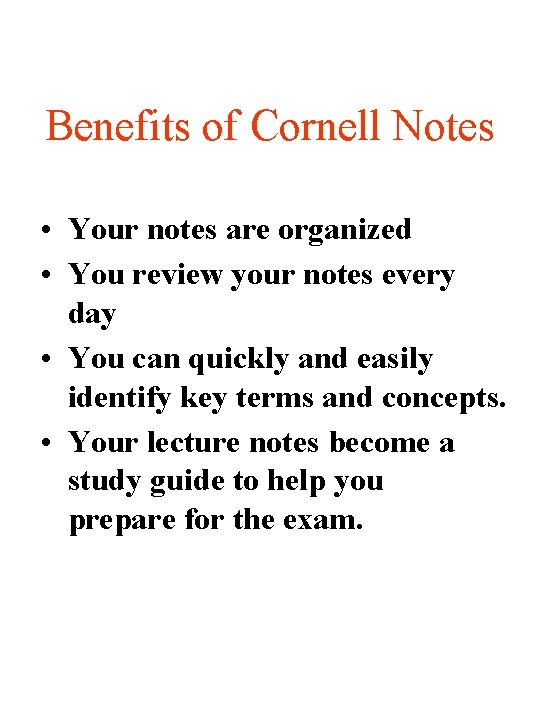 Benefits of Cornell Notes • Your notes are organized • You review your notes