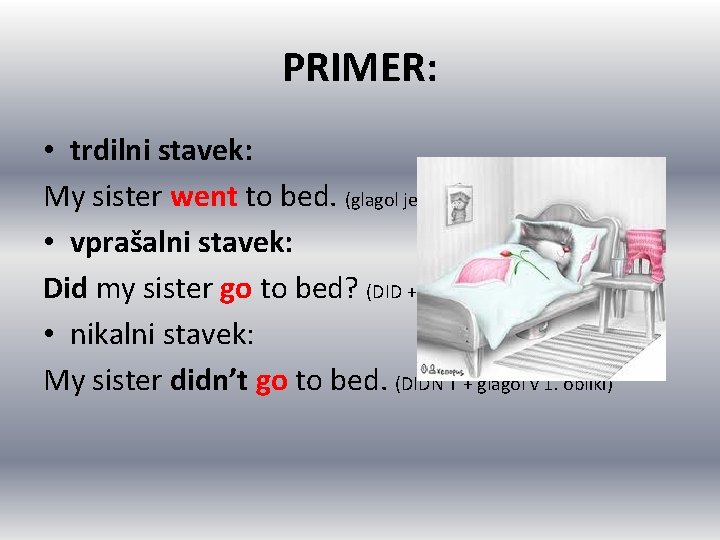 PRIMER: • trdilni stavek: My sister went to bed. (glagol je v 2. obliki) PRIMER: • trdilni stavek: My sister went to bed. (glagol je v 2. obliki)