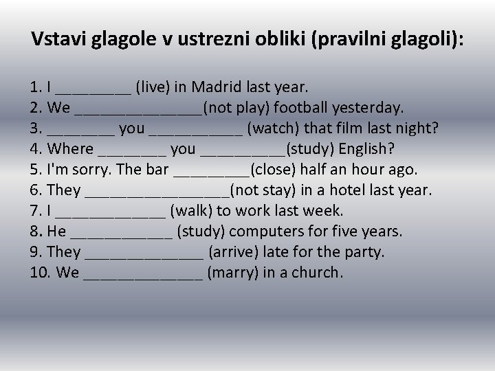Vstavi glagole v ustrezni obliki (pravilni glagoli): 1. I _____ (live) in Madrid last Vstavi glagole v ustrezni obliki (pravilni glagoli): 1. I _____ (live) in Madrid last