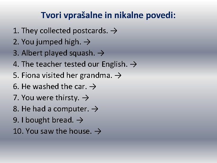 Tvori vprašalne in nikalne povedi: 1. They collected postcards. → 2. You jumped high. Tvori vprašalne in nikalne povedi: 1. They collected postcards. → 2. You jumped high.