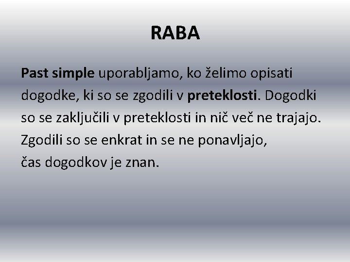 RABA Past simple uporabljamo, ko želimo opisati dogodke, ki so se zgodili v preteklosti. RABA Past simple uporabljamo, ko želimo opisati dogodke, ki so se zgodili v preteklosti.