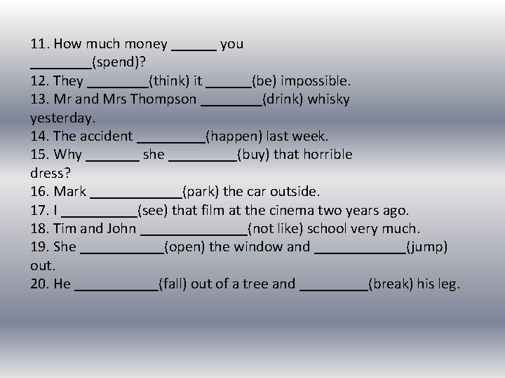 11. How much money ______ you ____(spend)? 12. They ____(think) it ______(be) impossible. 13. 11. How much money ______ you ____(spend)? 12. They ____(think) it ______(be) impossible. 13.