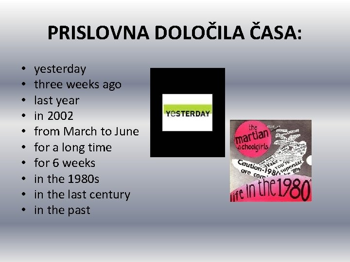PRISLOVNA DOLOČILA ČASA: • • • yesterday three weeks ago last year in 2002 PRISLOVNA DOLOČILA ČASA: • • • yesterday three weeks ago last year in 2002