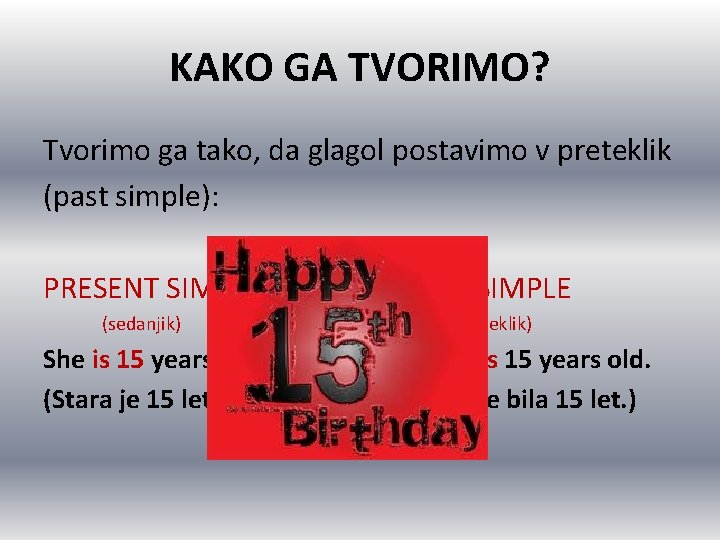 KAKO GA TVORIMO? Tvorimo ga tako, da glagol postavimo v preteklik (past simple): PRESENT KAKO GA TVORIMO? Tvorimo ga tako, da glagol postavimo v preteklik (past simple): PRESENT