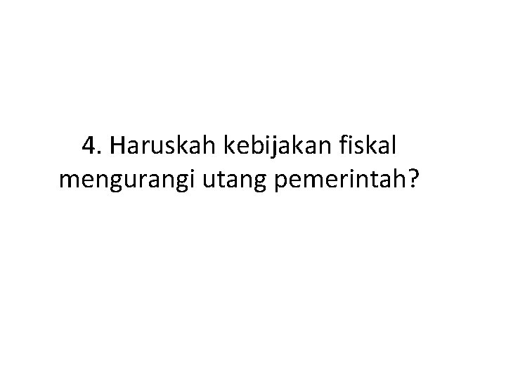 4. Haruskah kebijakan fiskal mengurangi utang pemerintah? 