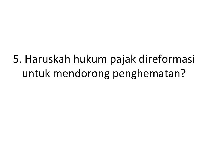 5. Haruskah hukum pajak direformasi untuk mendorong penghematan? 