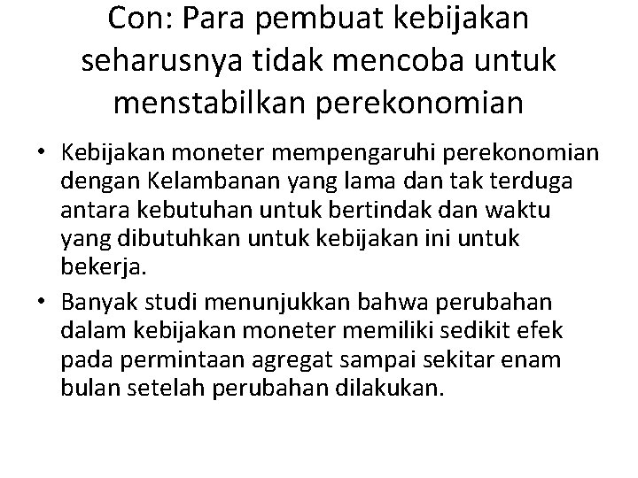 Con: Para pembuat kebijakan seharusnya tidak mencoba untuk menstabilkan perekonomian • Kebijakan moneter mempengaruhi