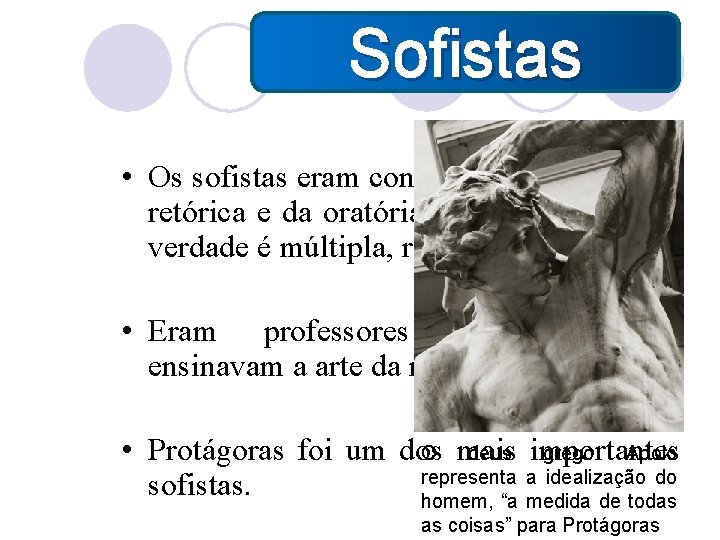  Sofistas • Os sofistas eram considerados mestres da retórica e da oratória, acreditavam