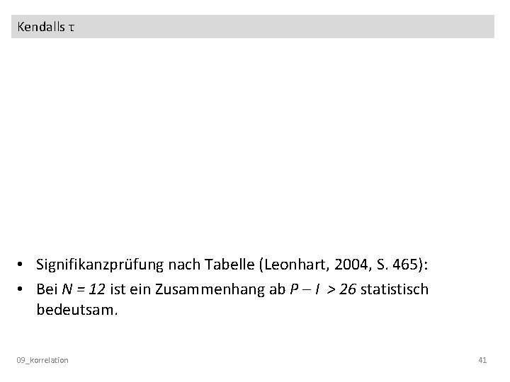 Kendalls τ • Signifikanzprüfung nach Tabelle (Leonhart, 2004, S. 465): • Bei N =