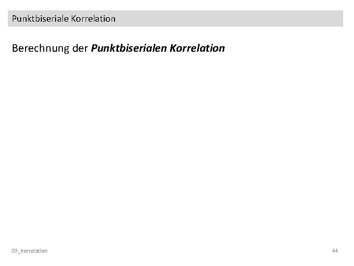 Punktbiseriale Korrelation Berechnung der Punktbiserialen Korrelation 09_korrelation 44 