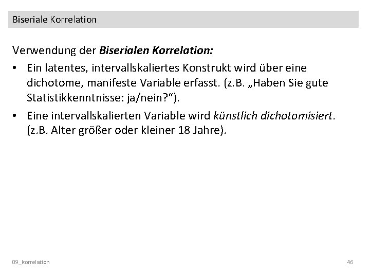 Biseriale Korrelation Verwendung der Biserialen Korrelation: • Ein latentes, intervallskaliertes Konstrukt wird über eine