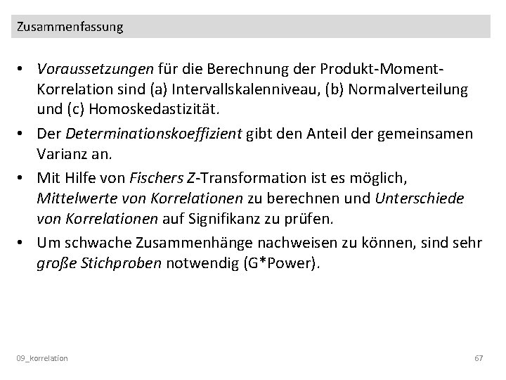 Zusammenfassung • Voraussetzungen für die Berechnung der Produkt-Moment. Korrelation sind (a) Intervallskalenniveau, (b) Normalverteilung