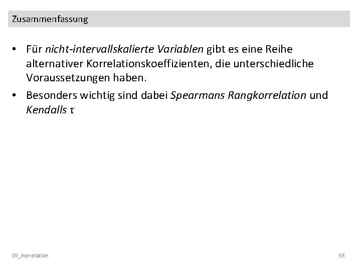 Zusammenfassung • Für nicht-intervallskalierte Variablen gibt es eine Reihe alternativer Korrelationskoeffizienten, die unterschiedliche Voraussetzungen