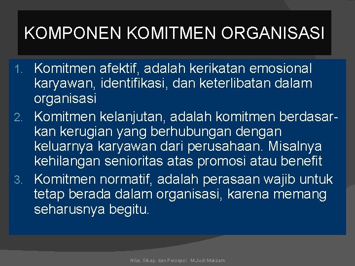 KOMPONEN KOMITMEN ORGANISASI Komitmen afektif, adalah kerikatan emosional karyawan, identifikasi, dan keterlibatan dalam organisasi