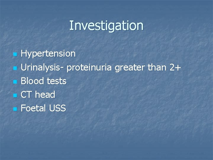 Investigation n n Hypertension Urinalysis- proteinuria greater than 2+ Blood tests CT head Foetal