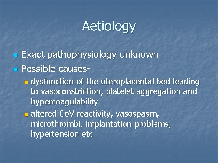 Aetiology n n Exact pathophysiology unknown Possible causesdysfunction of the uteroplacental bed leading to