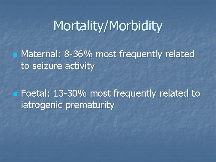 Mortality/Morbidity n n Maternal: 8 -36% most frequently related to seizure activity Foetal: 13