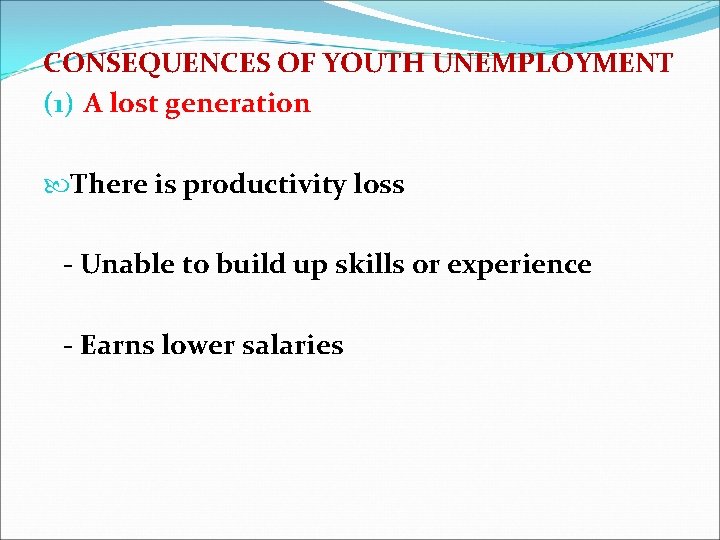 CONSEQUENCES OF YOUTH UNEMPLOYMENT (1) A lost generation There is productivity loss - Unable