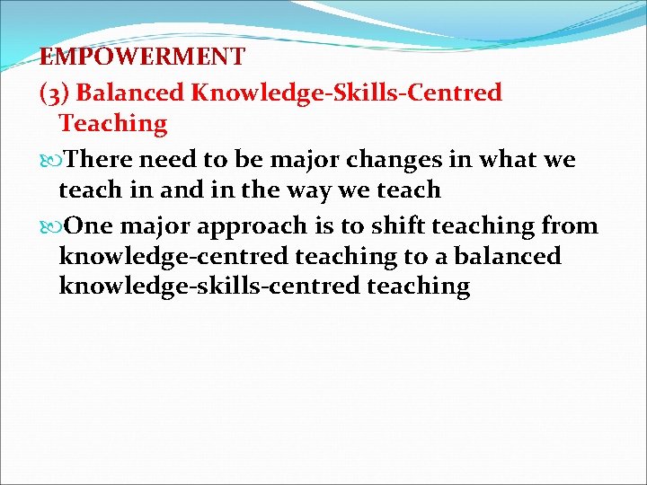 EMPOWERMENT (3) Balanced Knowledge-Skills-Centred Teaching There need to be major changes in what we