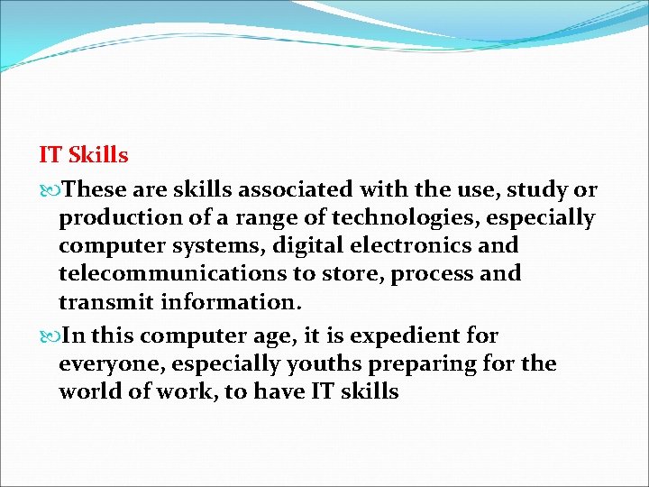 IT Skills These are skills associated with the use, study or production of a