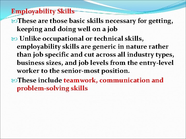 Employability Skills These are those basic skills necessary for getting, keeping and doing well