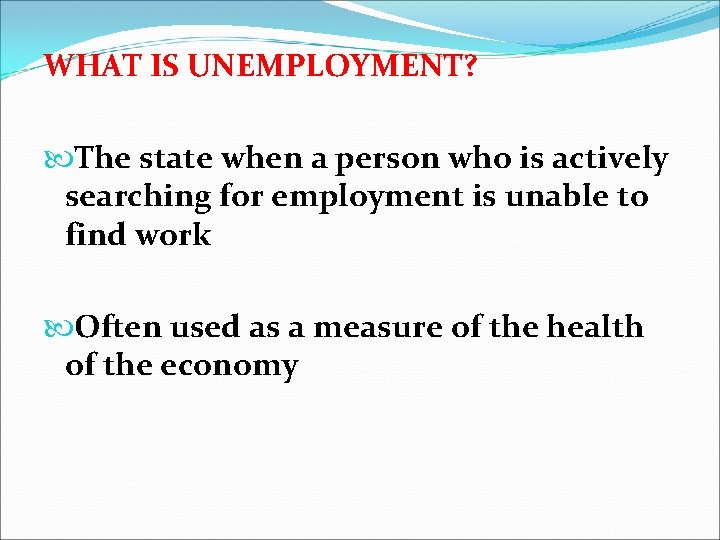 WHAT IS UNEMPLOYMENT? The state when a person who is actively searching for employment