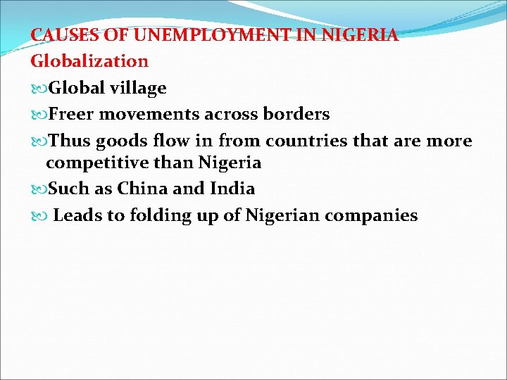 CAUSES OF UNEMPLOYMENT IN NIGERIA Globalization Global village Freer movements across borders Thus goods