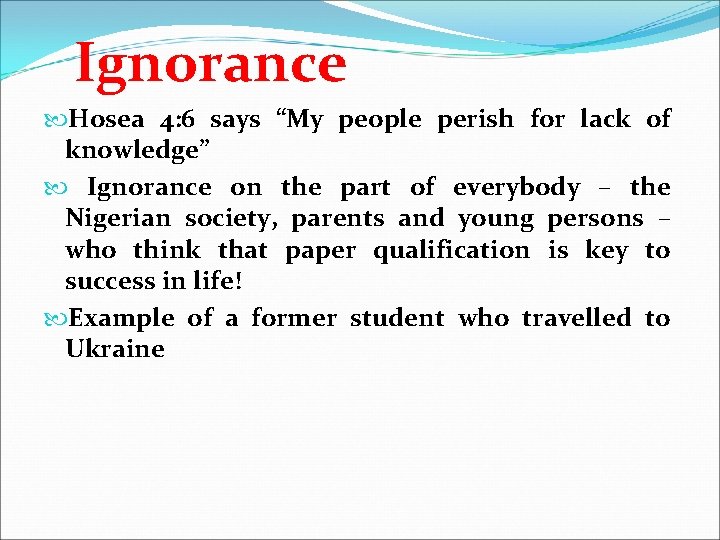 Ignorance Hosea 4: 6 says “My people perish for lack of knowledge” Ignorance on