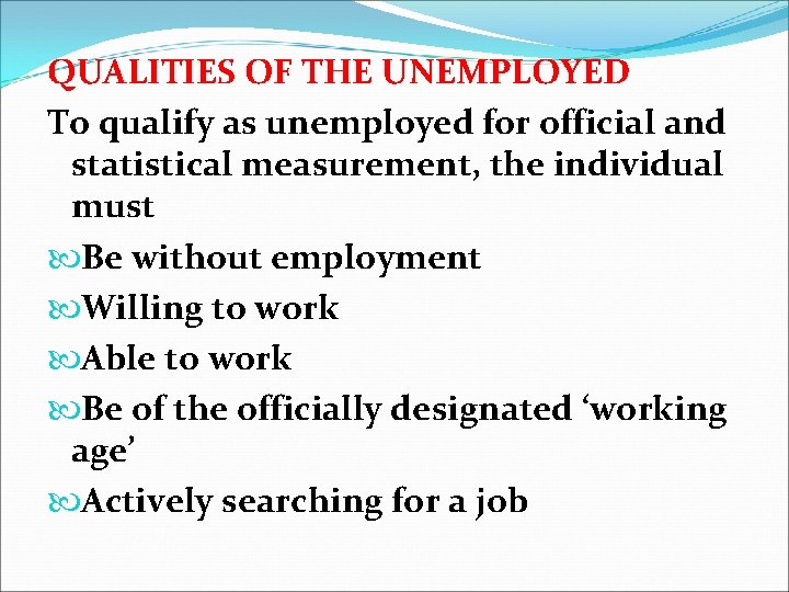 QUALITIES OF THE UNEMPLOYED To qualify as unemployed for official and statistical measurement, the
