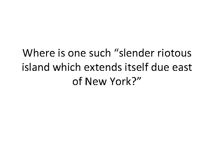 Where is one such “slender riotous island which extends itself due east of New Where is one such “slender riotous island which extends itself due east of New