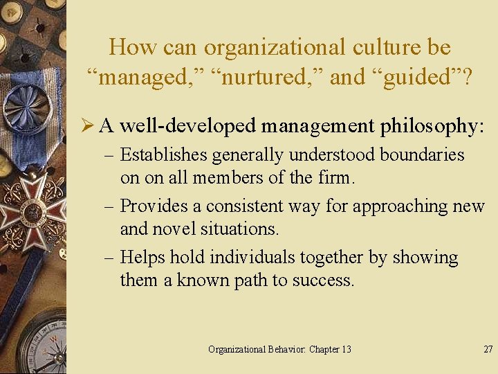 How can organizational culture be “managed, ” “nurtured, ” and “guided”? Ø A well-developed