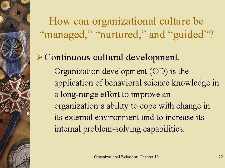 How can organizational culture be “managed, ” “nurtured, ” and “guided”? Ø Continuous cultural