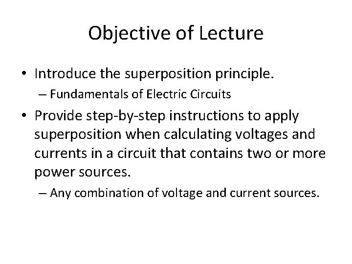 Objective of Lecture • Introduce the superposition principle. – Fundamentals of Electric Circuits •