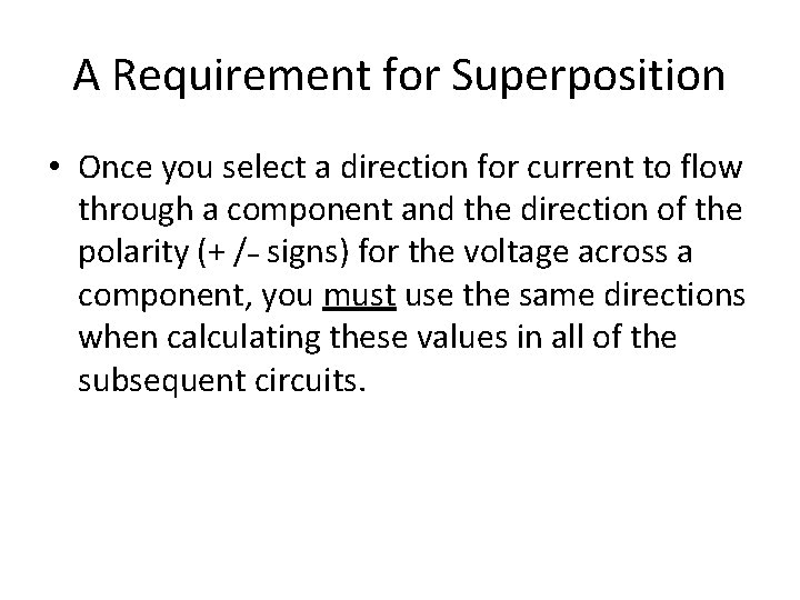 A Requirement for Superposition • Once you select a direction for current to flow