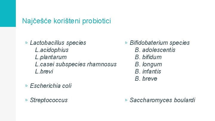 Najčešće korišteni probiotici ▹ Lactobacillus species L. acidophius L. plantarum L. casei subspecies rhamnosus