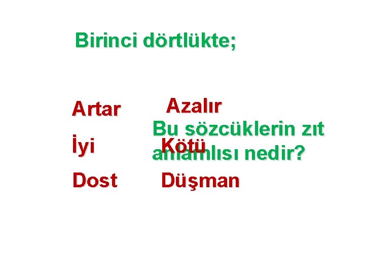 Birinci dörtlükte; Artar İyi Dost Azalır Bu sözcüklerin zıt Kötü anlamlısı nedir? Düşman 