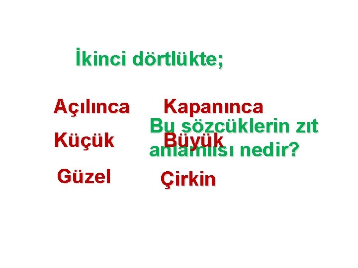 İkinci dörtlükte; Açılınca Küçük Güzel Kapanınca Bu sözcüklerin zıt Büyük anlamlısı nedir? Çirkin 