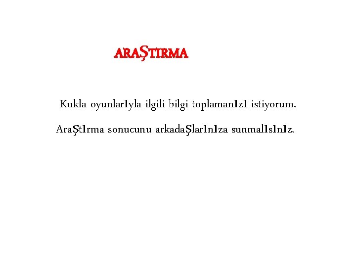 ARAŞTIRMA Kukla oyunlarıyla ilgili bilgi toplamanızı istiyorum. Araştırma sonucunu arkadaşlarınıza sunmalısınız. 