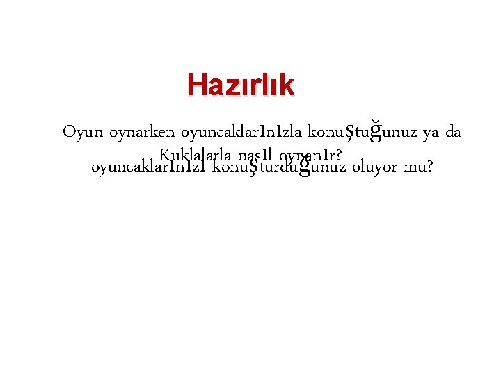 Hazırlık Oyun oynarken oyuncaklarınızla konuştuğunuz ya da Kuklalarla nasıl oynanır? oyuncaklarınızı konuşturduğunuz oluyor mu?