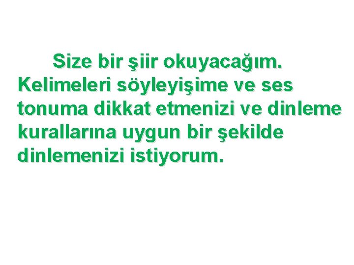 Size bir şiir okuyacağım. Kelimeleri söyleyişime ve ses tonuma dikkat etmenizi ve dinleme kurallarına