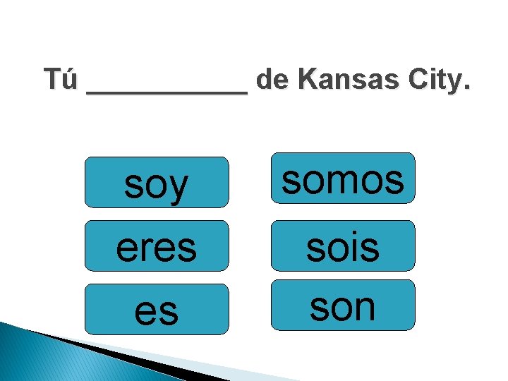 Tú _____ de Kansas City. soy eres es somos sois son 