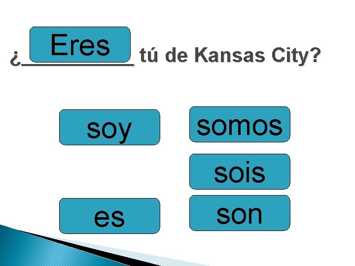 Eres tú de Kansas City? ¿_____ soy somos es sois son 